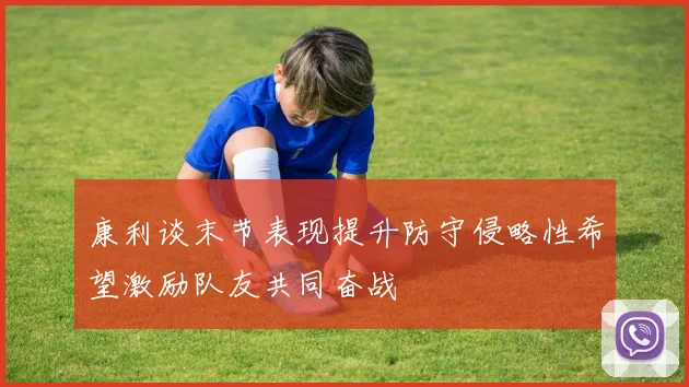 康利谈末节表现提升防守侵略性希望激励队友共同奋战