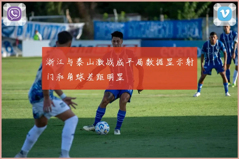 浙江与泰山激战成平局数据显示射门和角球差距明显