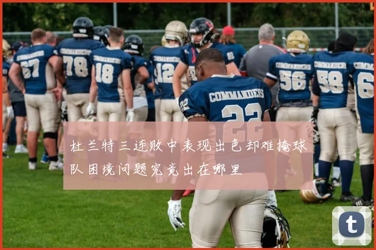 杜兰特三连败中表现出色却难掩球队困境问题究竟出在哪里