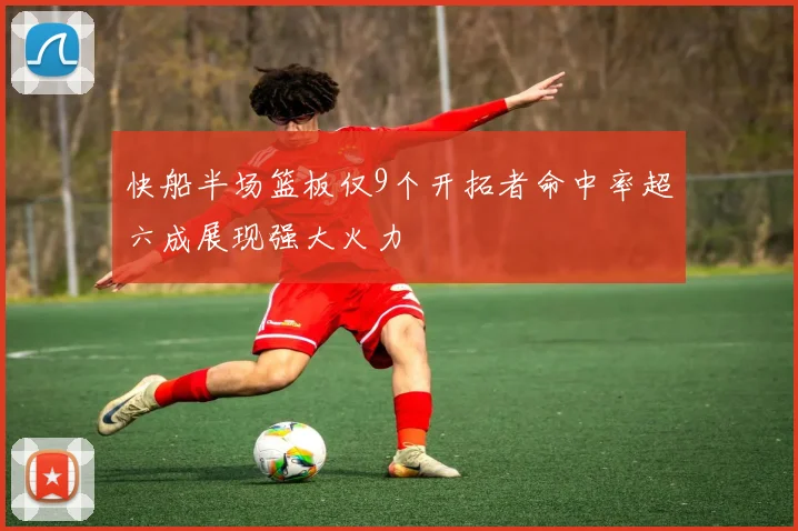 快船半场篮板仅9个开拓者命中率超六成展现强大火力