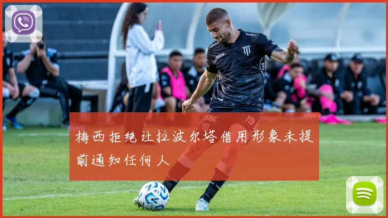 梅西拒绝让拉波尔塔借用形象未提前通知任何人