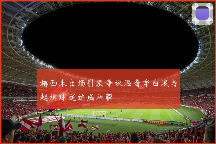 梅西未出场引发争议温哥华白浪与起诉球迷达成和解