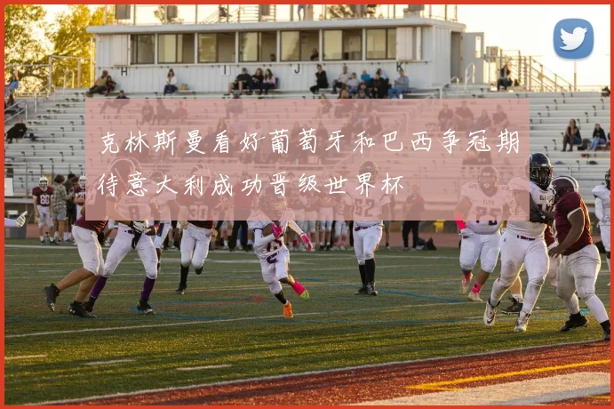 克林斯曼看好葡萄牙和巴西争冠期待意大利成功晋级世界杯