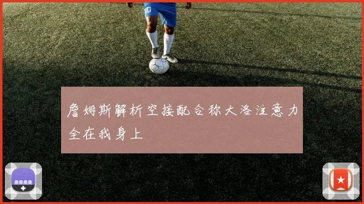 詹姆斯解析空接配合称大洛注意力全在我身上