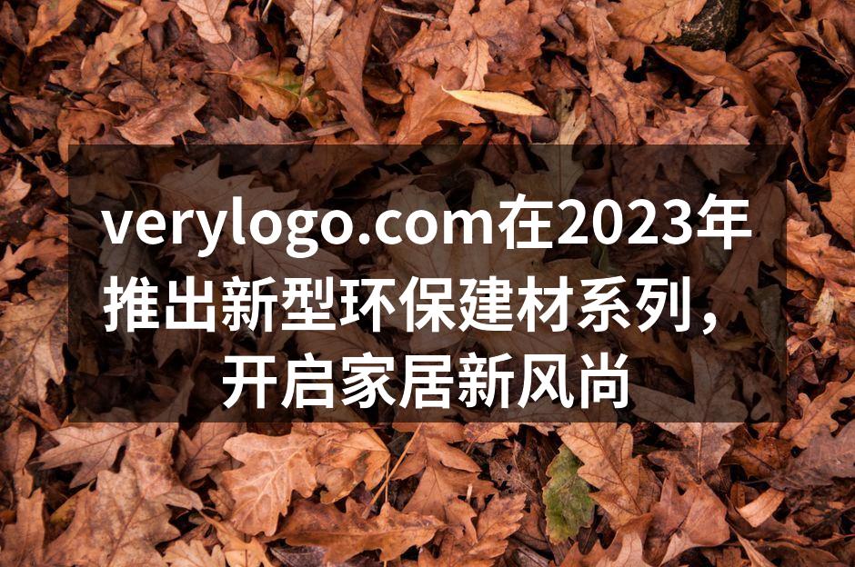 verylogo.com在2023年推出新型环保建材系列，开