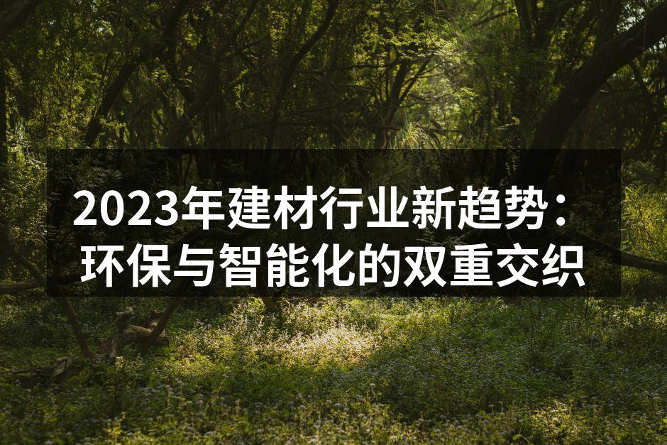 2023年建材行业新趋势：环保与智能化的双重交织