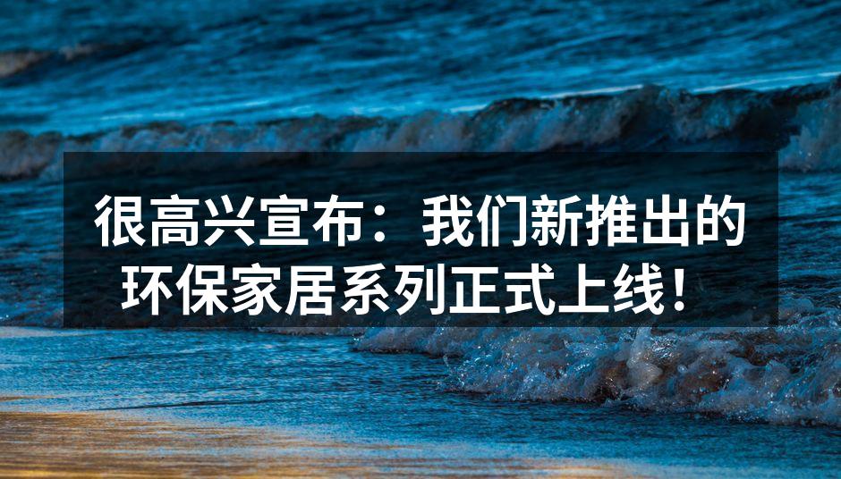 很高兴宣布：我们新推出的环保家居系列正式上线！