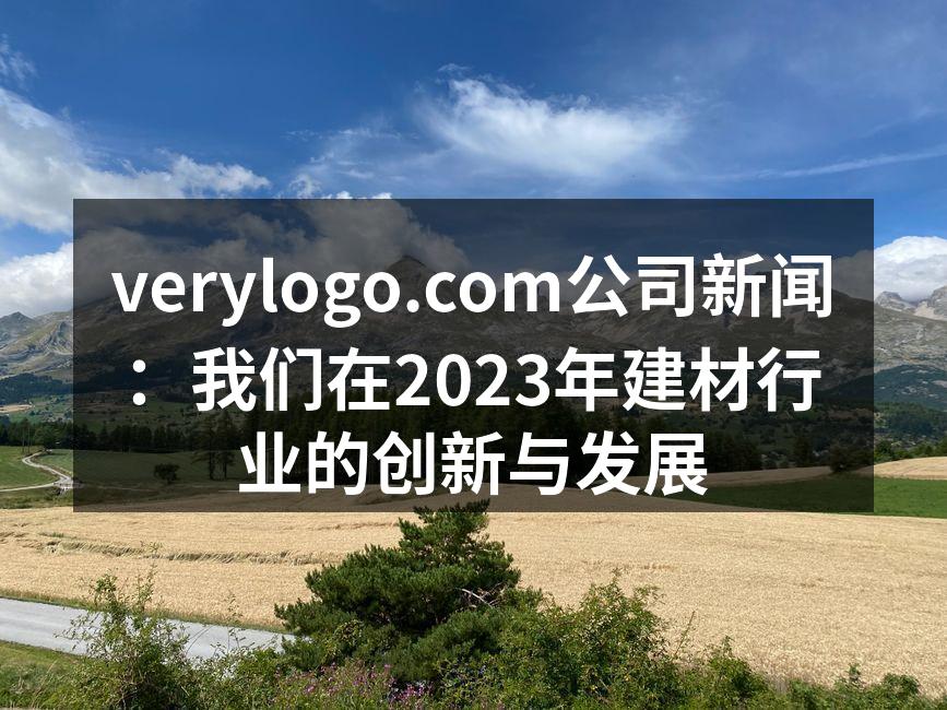 verylogo.com公司新闻：我们在2023年建材行业的