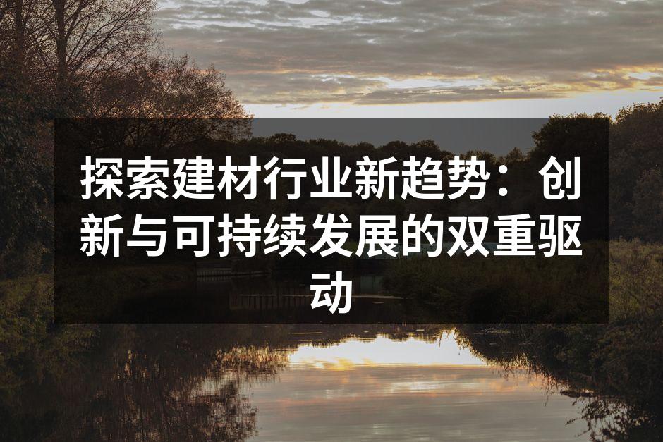 探索建材行业新趋势：创新与可持续发展的双重驱动