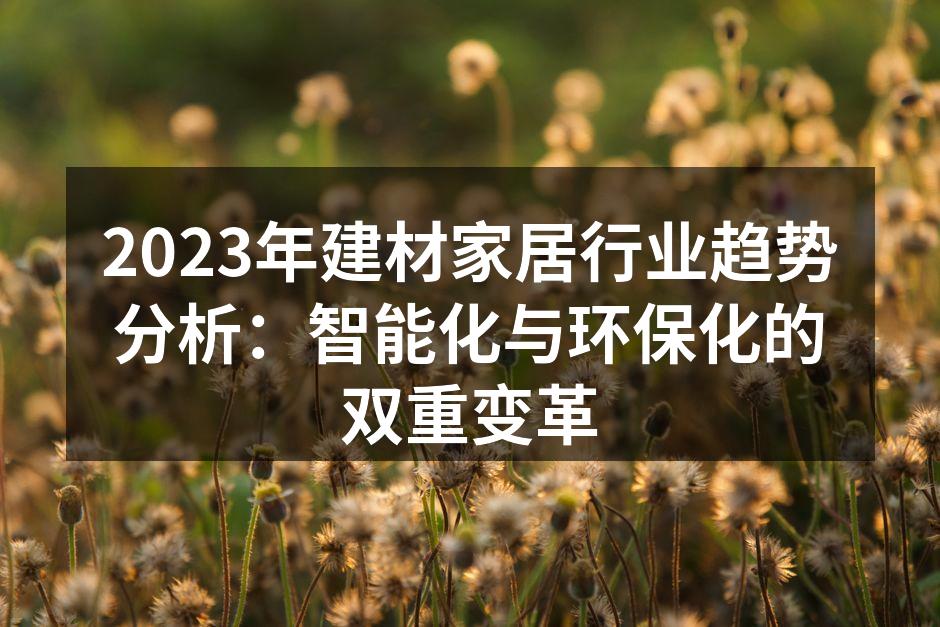 2023年建材家居行业趋势分析：智能化与环保化的双重变革
