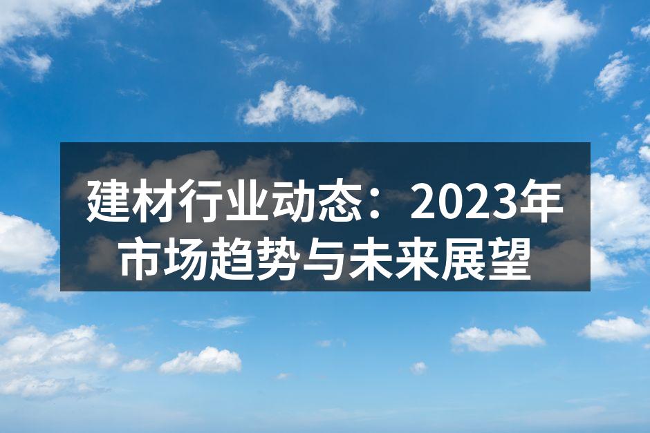 建材行业动态：2023年市场趋势与未来展望