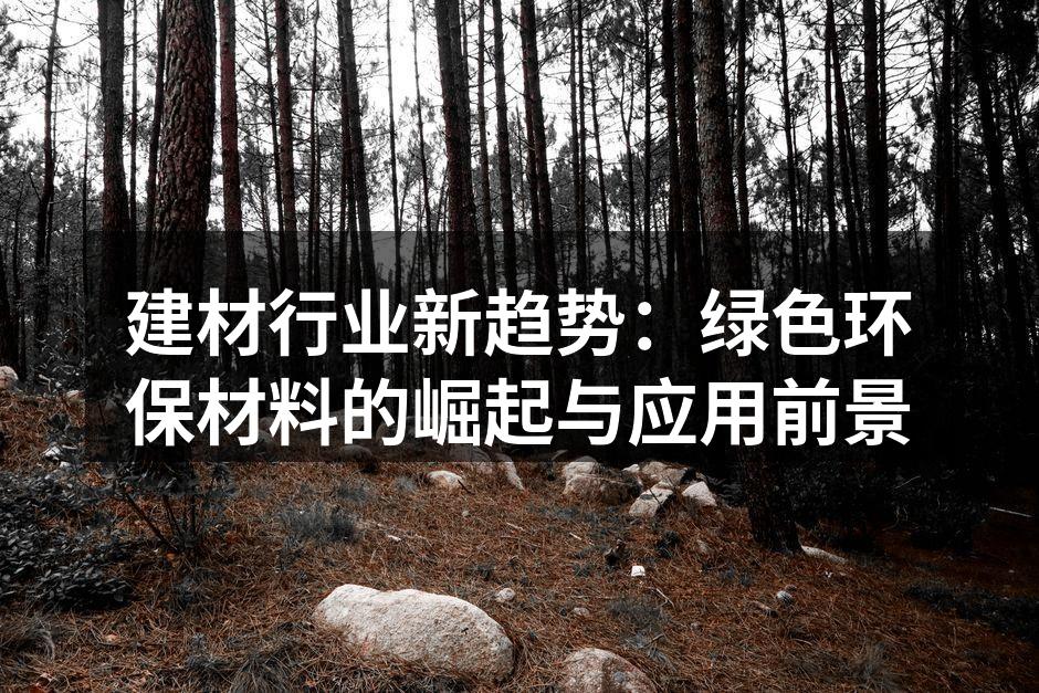 建材行业新趋势：绿色环保材料的崛起与应用前景