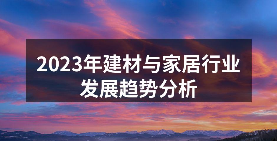 2023年建材与家居行业发展趋势分析