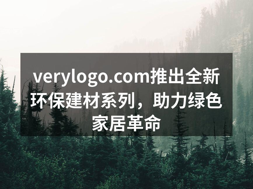 verylogo.com推出全新环保建材系列，助力绿色家居革