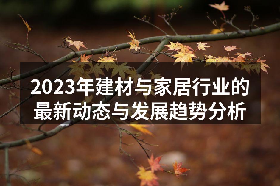 2023年建材与家居行业的最新动态与发展趋势分析