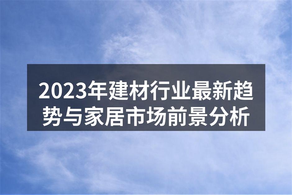 2023年建材行业最新趋势与家居市场前景分析