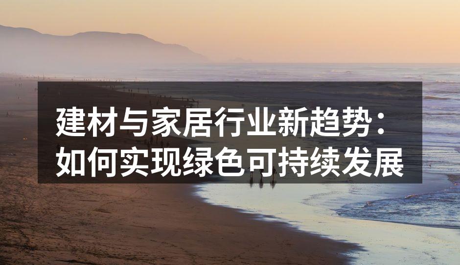 建材与家居行业新趋势：如何实现绿色可持续发展